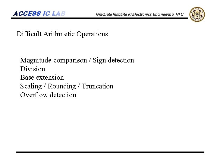 ACCESS IC LAB Graduate Institute of Electronics Engineering, NTU Difficult Arithmetic Operations Magnitude comparison