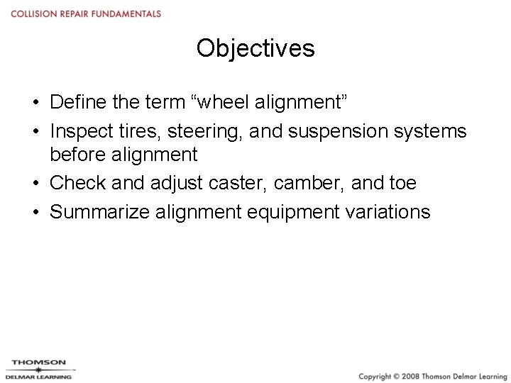 Objectives • Define the term “wheel alignment” • Inspect tires, steering, and suspension systems