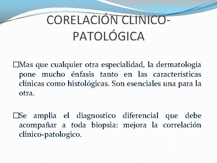 CORELACIÓN CLINICOPATOLÓGICA �Mas que cualquier otra especialidad, la dermatología pone mucho énfasis tanto en