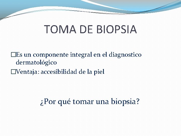 TOMA DE BIOPSIA �Es un componente integral en el diagnostico dermatológico �Ventaja: accesibilidad de