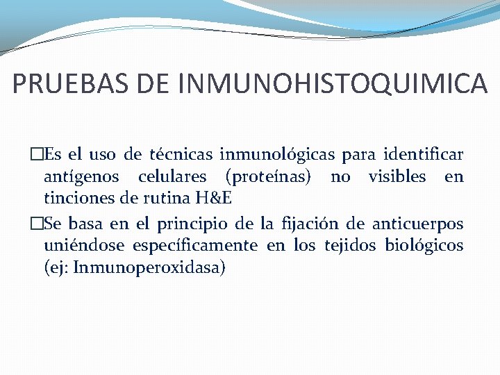 PRUEBAS DE INMUNOHISTOQUIMICA �Es el uso de técnicas inmunológicas para identificar antígenos celulares (proteínas)