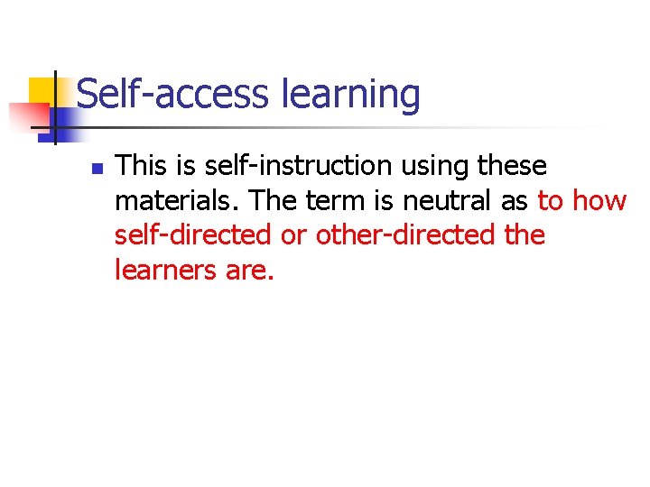 Self-access learning n This is self-instruction using these materials. The term is neutral as