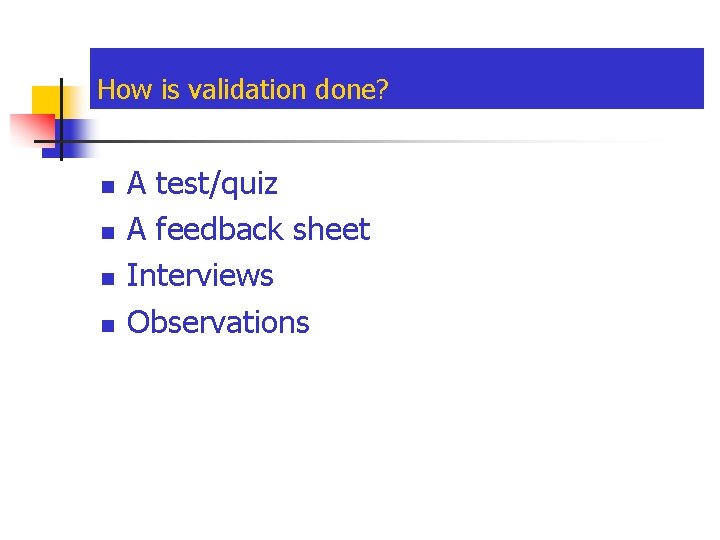 How is validation done? n n A test/quiz A feedback sheet Interviews Observations 