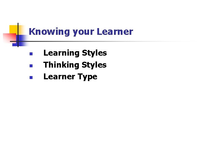 Knowing your Learner n n n Learning Styles Thinking Styles Learner Type 