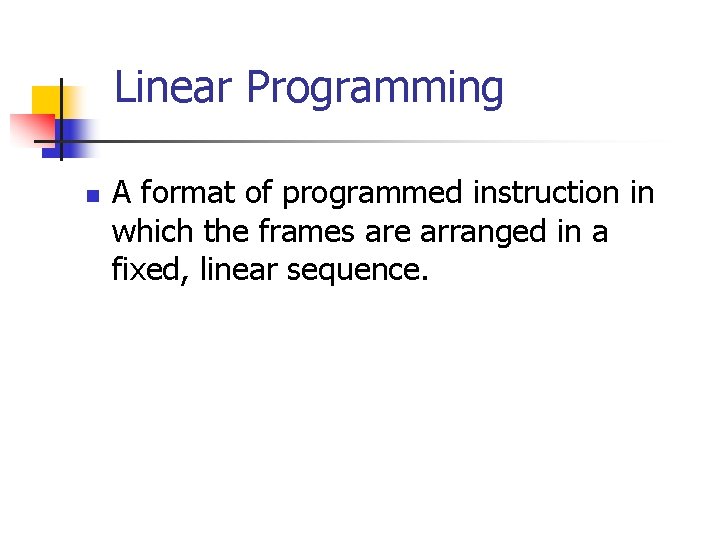 Linear Programming n A format of programmed instruction in which the frames are arranged