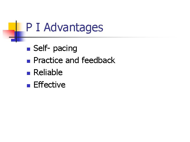 P I Advantages n n Self- pacing Practice and feedback Reliable Effective 