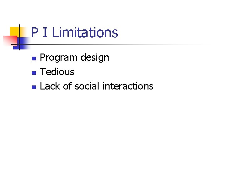 P I Limitations n n n Program design Tedious Lack of social interactions 