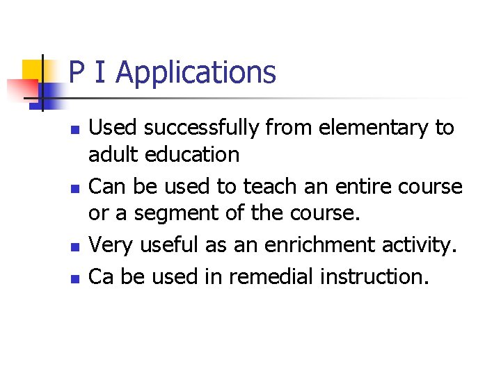 P I Applications n n Used successfully from elementary to adult education Can be