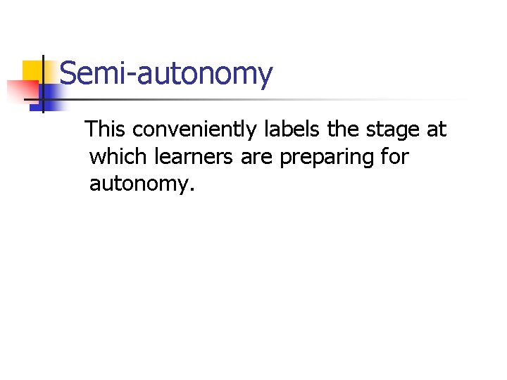 Semi-autonomy This conveniently labels the stage at which learners are preparing for autonomy. 