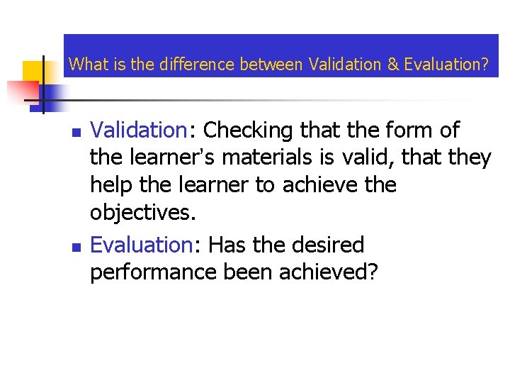 What is the difference between Validation & Evaluation? n n Validation: Checking that the