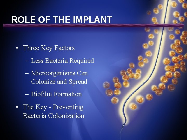 ROLE OF THE IMPLANT • Three Key Factors – Less Bacteria Required – Microorganisms