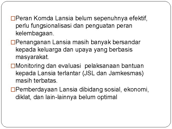 �Peran Komda Lansia belum sepenuhnya efektif, perlu fungsionalisasi dan penguatan peran kelembagaan. �Penanganan Lansia