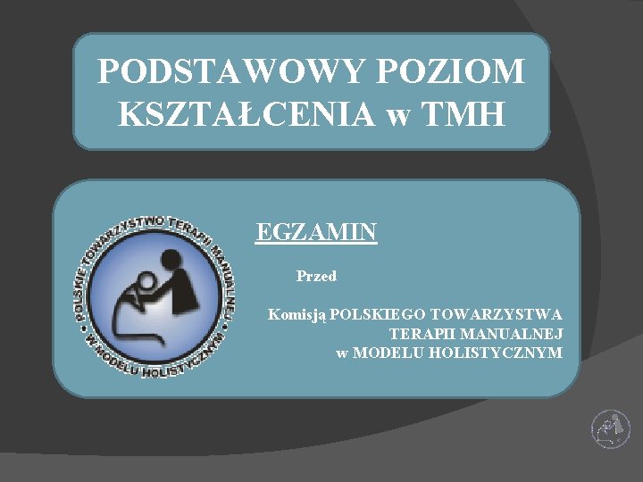 PODSTAWOWY POZIOM KSZTAŁCENIA w TMH EGZAMIN Przed Komisją POLSKIEGO TOWARZYSTWA TERAPII MANUALNEJ w MODELU