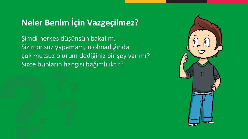 Neler Benim İçin Vazgeçilmez? Şimdi herkes düşünsün bakalım. Sizin onsuz yapamam, o olmadığında çok