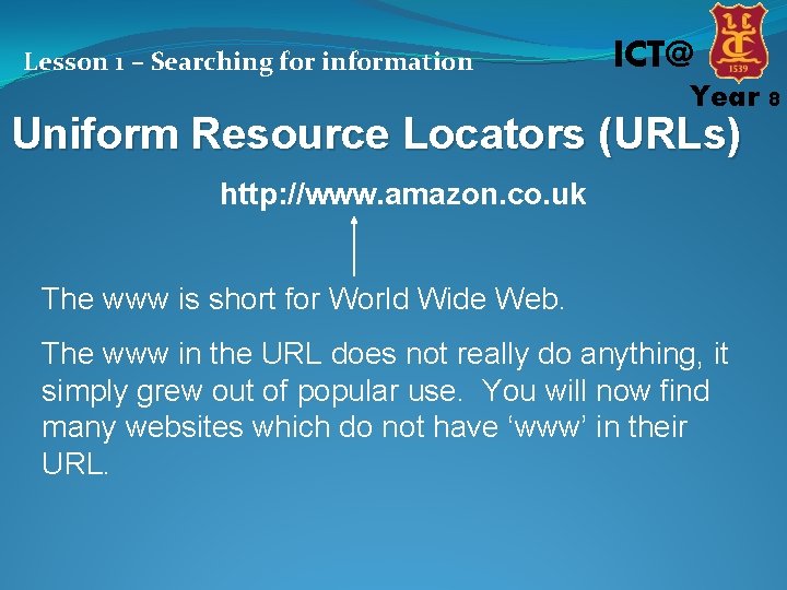 Lesson 1 – Searching for information ICT@ Year 8 Uniform Resource Locators (URLs) http: