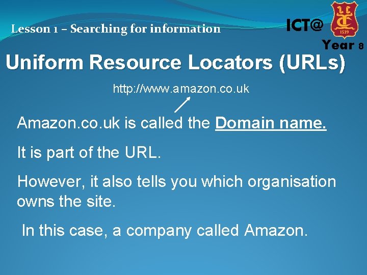 Lesson 1 – Searching for information ICT@ Year 8 Uniform Resource Locators (URLs) http: