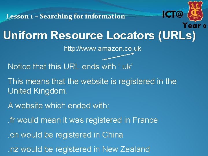 Lesson 1 – Searching for information ICT@ Year 8 Uniform Resource Locators (URLs) http: