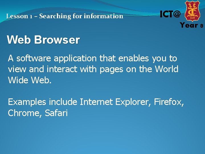 Lesson 1 – Searching for information ICT@ Year 8 Web Browser A software application