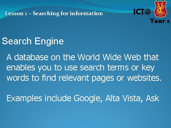 Lesson 1 – Searching for information ICT@ Year 8 Search Engine A database on