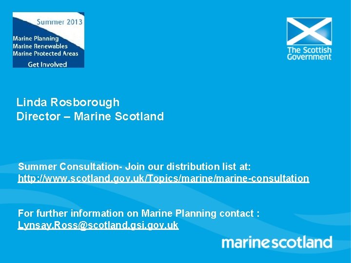 Linda Rosborough Director – Marine Scotland Summer Consultation- Join our distribution list at: http: