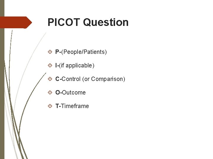 PICOT Question P-(People/Patients) I-(if applicable) C-Control (or Comparison) O-Outcome T-Timeframe 