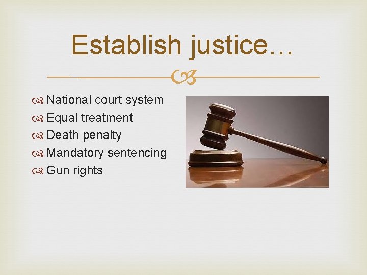 Establish justice… National court system Equal treatment Death penalty Mandatory sentencing Gun rights 