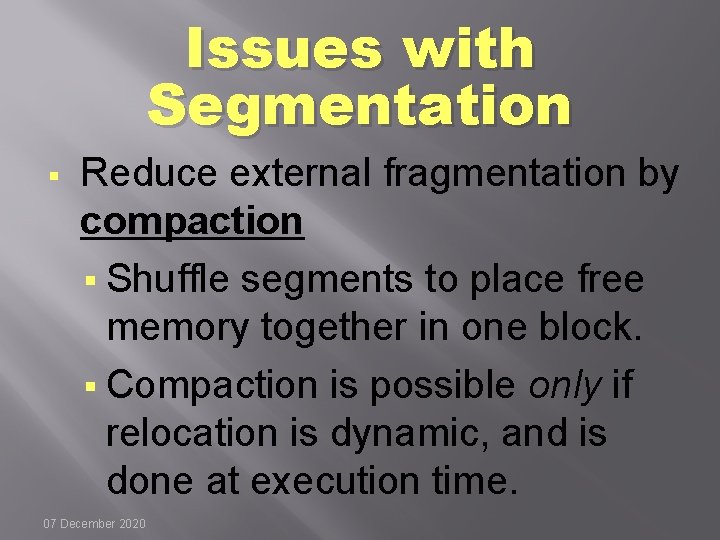 Issues with Segmentation § Reduce external fragmentation by compaction § Shuffle segments to place