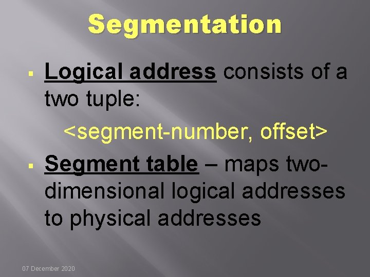 Segmentation § § Logical address consists of a two tuple: <segment-number, offset> Segment table