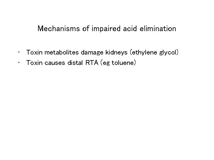 Mechanisms of impaired acid elimination • Toxin metabolites damage kidneys (ethylene glycol) • Toxin