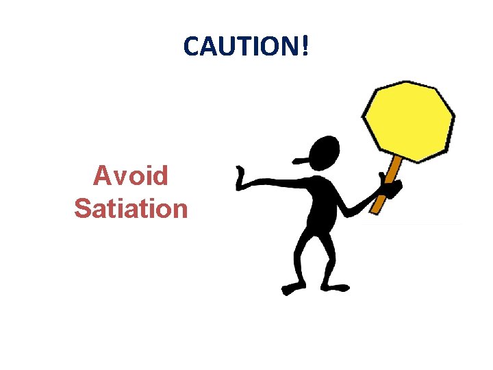 CAUTION! Avoid Satiation 