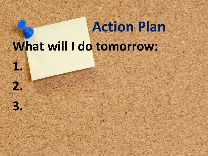 Action Plan What will I do tomorrow: 1. 2. 3. 