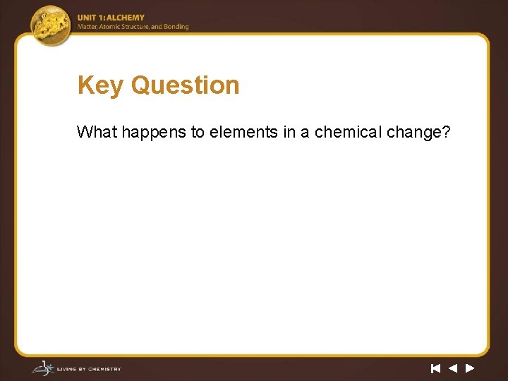 Key Question What happens to elements in a chemical change? 