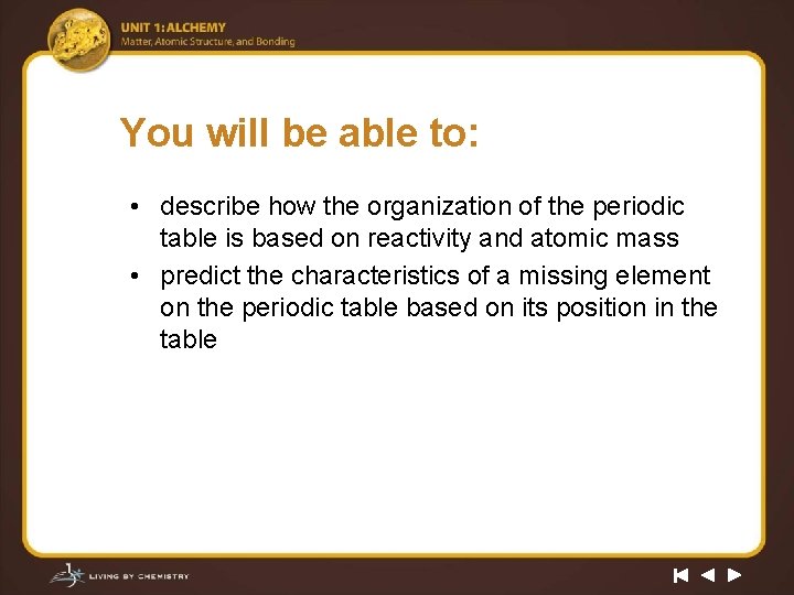 You will be able to: • describe how the organization of the periodic table