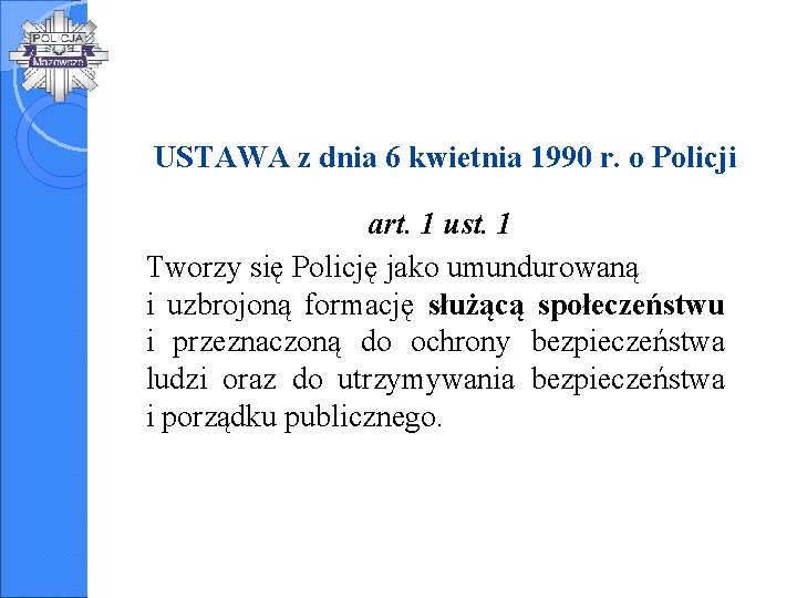 USTAWA z dnia 6 kwietnia 1990 r. o Policji art. 1 ust. 1 Tworzy