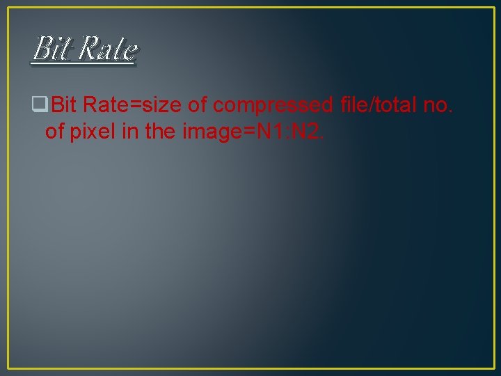 Bit Rate q. Bit Rate=size of compressed file/total no. of pixel in the image=N Bit Rate q. Bit Rate=size of compressed file/total no. of pixel in the image=N