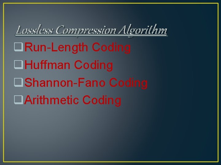 Lossless Compression Algorithm q. Run-Length Coding q. Huffman Coding q. Shannon-Fano Coding q. Arithmetic Lossless Compression Algorithm q. Run-Length Coding q. Huffman Coding q. Shannon-Fano Coding q. Arithmetic