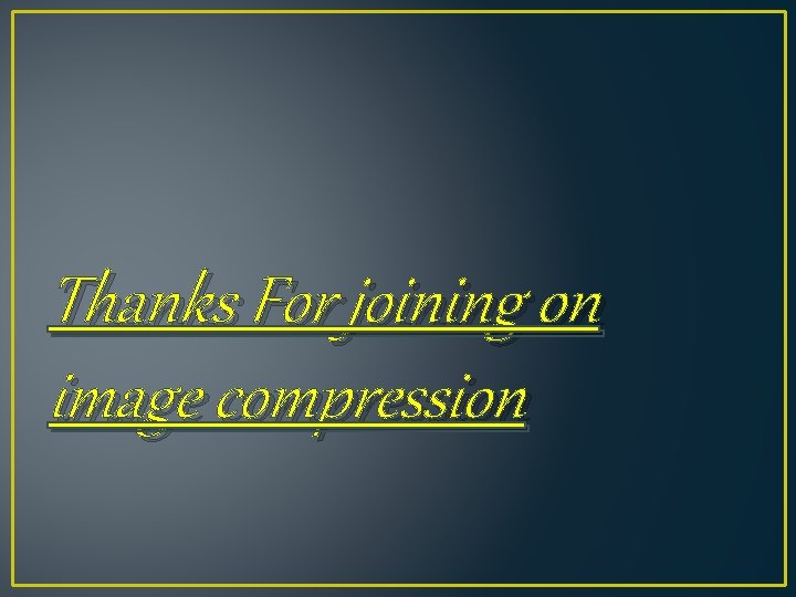 Thanks For joining on image compression Thanks For joining on image compression
