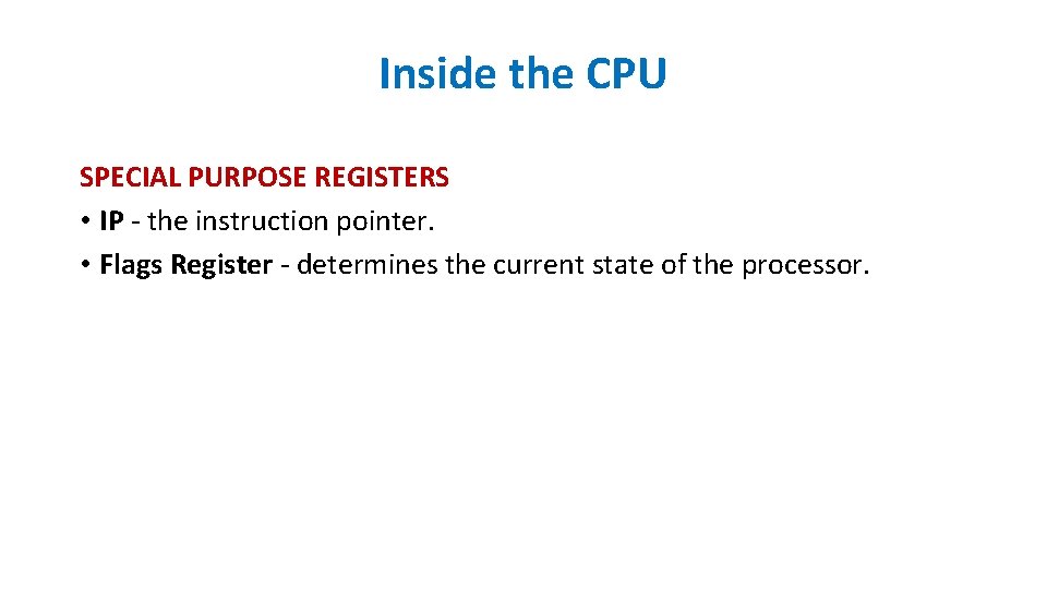 Inside the CPU SPECIAL PURPOSE REGISTERS • IP - the instruction pointer. • Flags Inside the CPU SPECIAL PURPOSE REGISTERS • IP - the instruction pointer. • Flags