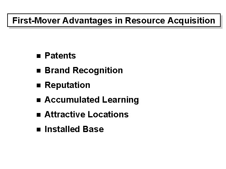 First-Mover Advantages in Resource Acquisition n Patents n Brand Recognition n Reputation n Accumulated