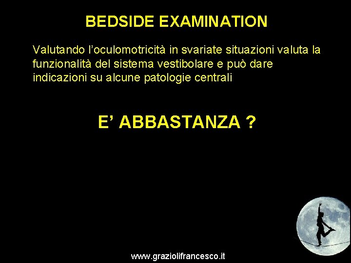 BEDSIDE EXAMINATION Valutando l’oculomotricità in svariate situazioni valuta la funzionalità del sistema vestibolare e