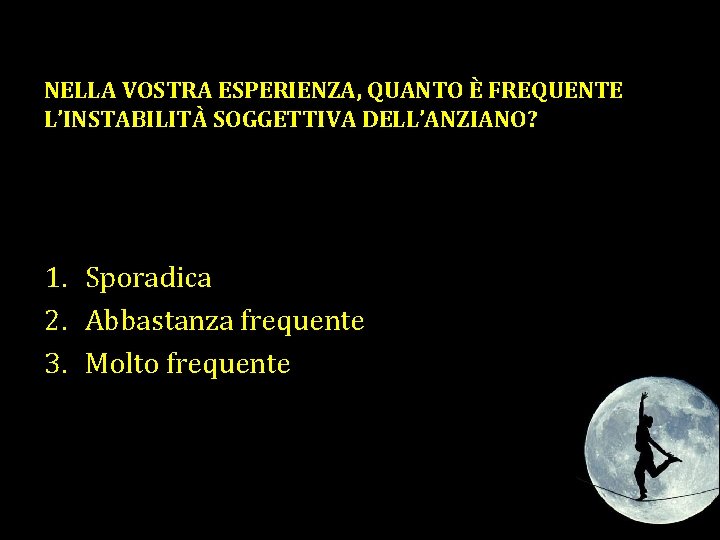 NELLA VOSTRA ESPERIENZA, QUANTO È FREQUENTE L’INSTABILITÀ SOGGETTIVA DELL’ANZIANO? 1. Sporadica 2. Abbastanza frequente