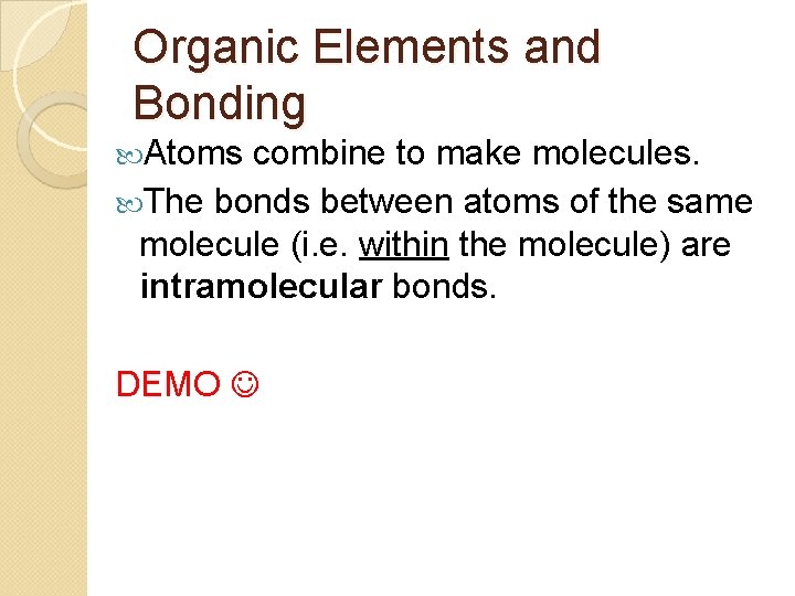 Organic Elements and Bonding Atoms combine to make molecules. The bonds between atoms of