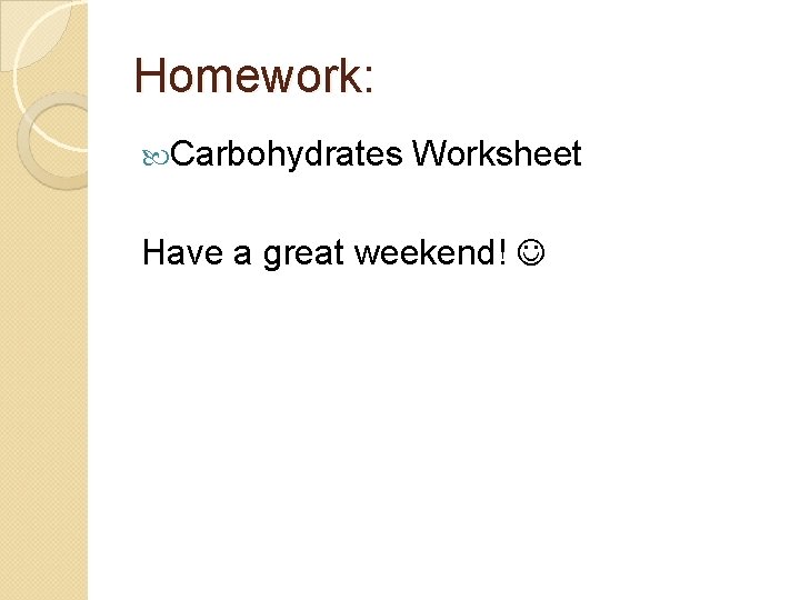 Homework: Carbohydrates Worksheet Have a great weekend! 