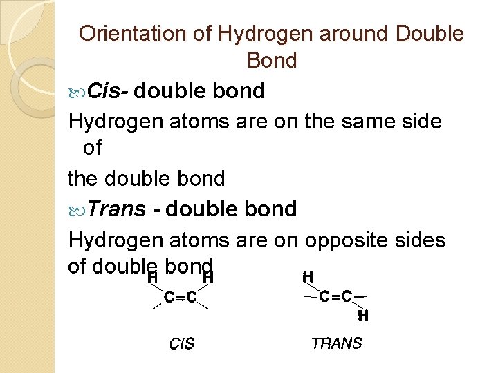 Orientation of Hydrogen around Double Bond Cis- double bond Hydrogen atoms are on the