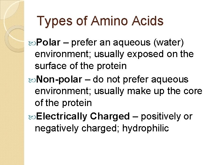 Types of Amino Acids Polar – prefer an aqueous (water) environment; usually exposed on