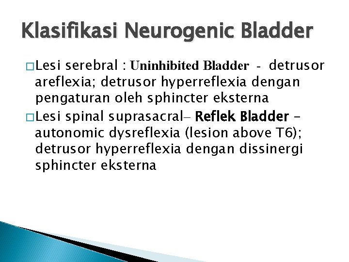 Klasifikasi Neurogenic Bladder �Lesi serebral : Uninhibited Bladder - detrusor areflexia; detrusor hyperreflexia dengan