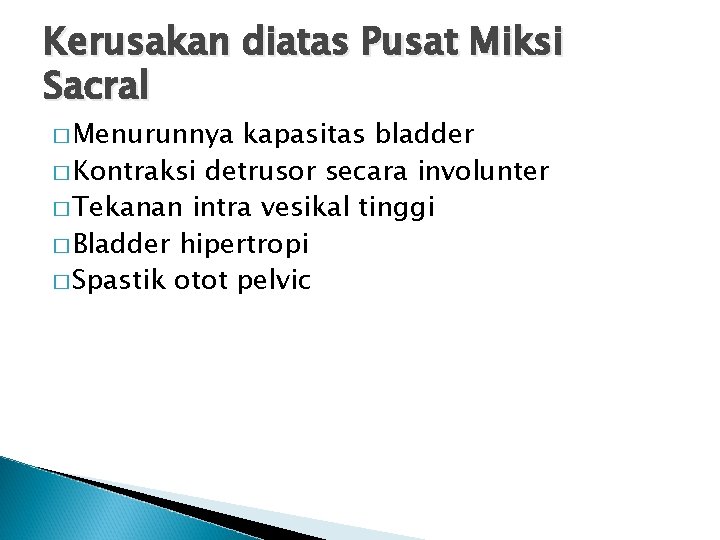 Kerusakan diatas Pusat Miksi Sacral � Menurunnya kapasitas bladder � Kontraksi detrusor secara involunter