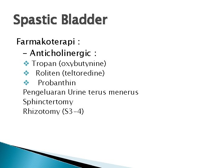 Spastic Bladder Farmakoterapi : - Anticholinergic : v Tropan (oxybutynine) v Roliten (teltoredine) v