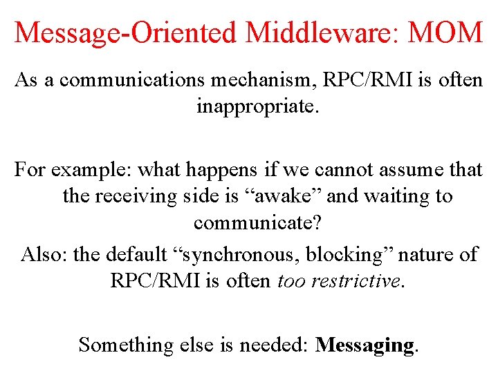 Message-Oriented Middleware: MOM As a communications mechanism, RPC/RMI is often inappropriate. For example: what