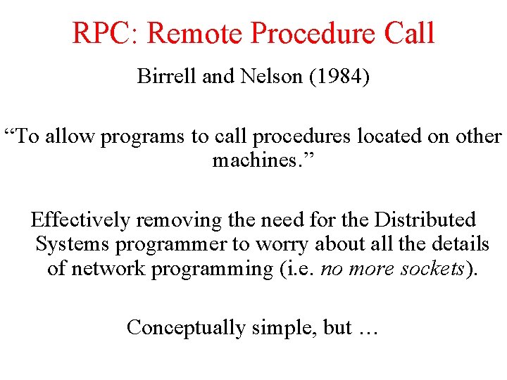 RPC: Remote Procedure Call Birrell and Nelson (1984) “To allow programs to call procedures RPC: Remote Procedure Call Birrell and Nelson (1984) “To allow programs to call procedures